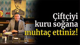 Çiftçiyi kuru soğana muhtaç ettiniz!